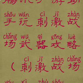 腾讯手游助手玩刺激战场武器攻略(刺激战场游戏助手)