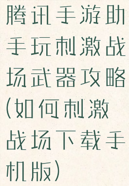 腾讯手游助手玩刺激战场武器攻略(如何刺激战场下载手机版)