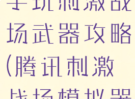 腾讯手游助手玩刺激战场武器攻略(腾讯刺激战场模拟器)