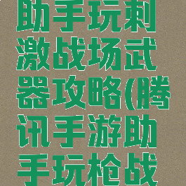 腾讯手游助手玩刺激战场武器攻略(腾讯手游助手玩枪战王者)