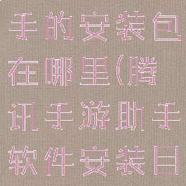 腾讯手游助手的安装包在哪里(腾讯手游助手软件安装目录)