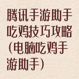 腾讯手游助手吃鸡技巧攻略(电脑吃鸡手游助手)