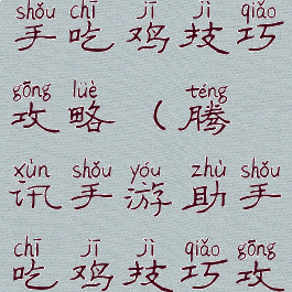 腾讯手游助手吃鸡技巧攻略(腾讯手游助手吃鸡技巧攻略下载)