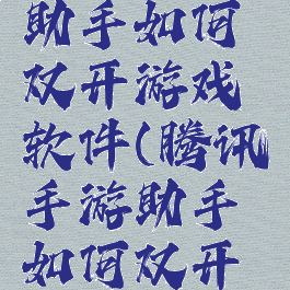 腾讯手游助手如何双开游戏软件(腾讯手游助手如何双开游戏软件)