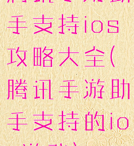 腾讯手游助手支持ios攻略大全(腾讯手游助手支持的ios游戏)