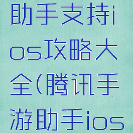 腾讯手游助手支持ios攻略大全(腾讯手游助手ios版)