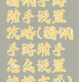 腾讯手游助手设置攻略(腾讯手游助手怎么设置快捷方式)