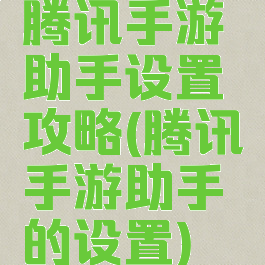 腾讯手游助手设置攻略(腾讯手游助手的设置)