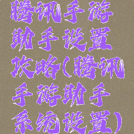 腾讯手游助手设置攻略(腾讯手游助手系统设置)