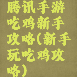 腾讯手游吃鸡新手攻略(新手玩吃鸡攻略)