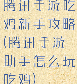 腾讯手游吃鸡新手攻略(腾讯手游助手怎么玩吃鸡)
