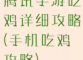 腾讯手游吃鸡详细攻略(手机吃鸡攻略)