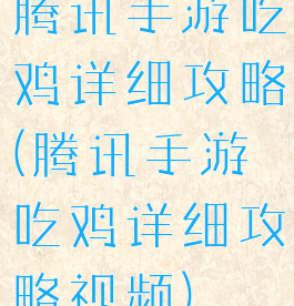 腾讯手游吃鸡详细攻略(腾讯手游吃鸡详细攻略视频)