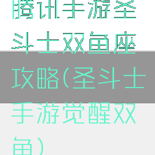 腾讯手游圣斗士双鱼座攻略(圣斗士手游觉醒双鱼)