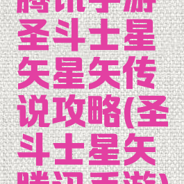 腾讯手游圣斗士星矢星矢传说攻略(圣斗士星矢腾讯手游)