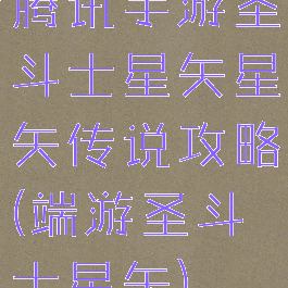 腾讯手游圣斗士星矢星矢传说攻略(端游圣斗士星矢)