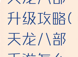 腾讯手游天龙八部升级攻略(天龙八部手游怎么升级)