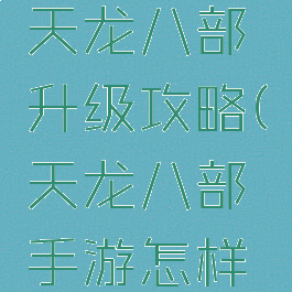 腾讯手游天龙八部升级攻略(天龙八部手游怎样升级)