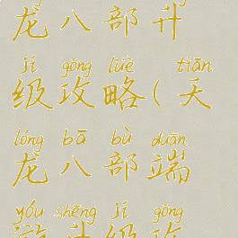 腾讯手游天龙八部升级攻略(天龙八部端游升级攻略)