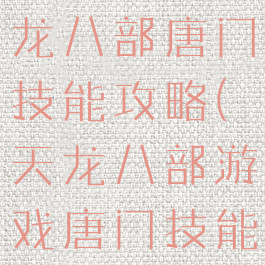 腾讯手游天龙八部唐门技能攻略(天龙八部游戏唐门技能)