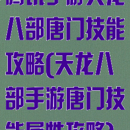 腾讯手游天龙八部唐门技能攻略(天龙八部手游唐门技能属性攻略)