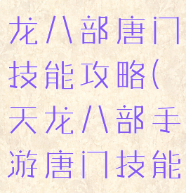 腾讯手游天龙八部唐门技能攻略(天龙八部手游唐门技能指点)
