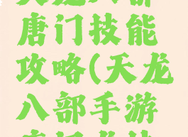 腾讯手游天龙八部唐门技能攻略(天龙八部手游唐门龙技能怎么打)