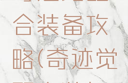 腾讯手游奇迹觉醒合装备攻略(奇迹觉醒套装怎么获得)