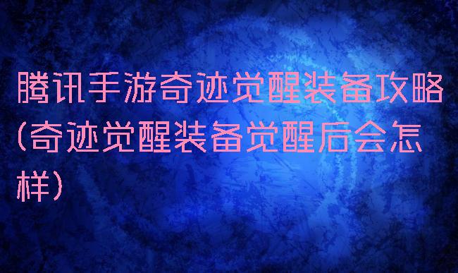 腾讯手游奇迹觉醒装备攻略(奇迹觉醒装备觉醒后会怎样)