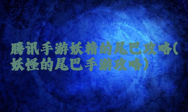 腾讯手游妖精的尾巴攻略(妖怪的尾巴手游攻略)