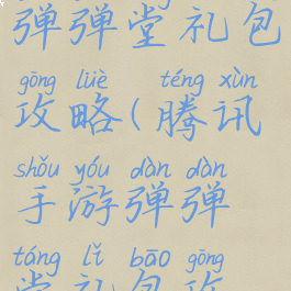 腾讯手游弹弹堂礼包攻略(腾讯手游弹弹堂礼包攻略视频)