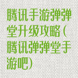 腾讯手游弹弹堂升级攻略(腾讯弹弹堂手游吧)