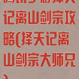 腾讯手游择天记离山剑宗攻略(择天记离山剑宗大师兄)