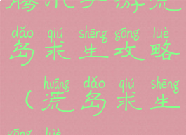 腾讯手游荒岛求生攻略(荒岛求生攻略)