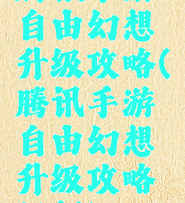 腾讯手游自由幻想升级攻略(腾讯手游自由幻想升级攻略视频)