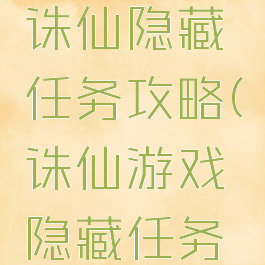 腾讯手游诛仙隐藏任务攻略(诛仙游戏隐藏任务攻略)