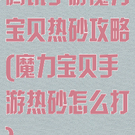 腾讯手游魔力宝贝热砂攻略(魔力宝贝手游热砂怎么打)