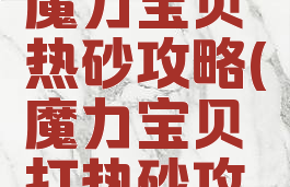 腾讯手游魔力宝贝热砂攻略(魔力宝贝打热砂攻略)