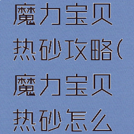 腾讯手游魔力宝贝热砂攻略(魔力宝贝热砂怎么打)