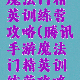 腾讯手游魔法门精英训练营攻略(腾讯手游魔法门精英训练营攻略视频)