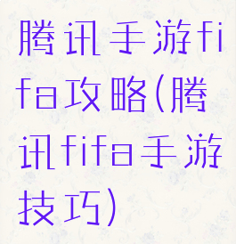 腾讯手游fifa攻略(腾讯fifa手游技巧)