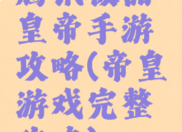 腾讯极品皇帝手游攻略(帝皇游戏完整攻略)