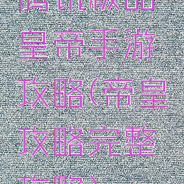 腾讯极品皇帝手游攻略(帝皇攻略完整攻略)