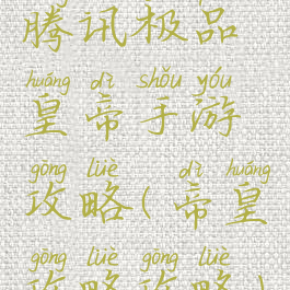 腾讯极品皇帝手游攻略(帝皇攻略攻略)