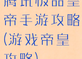 腾讯极品皇帝手游攻略(游戏帝皇攻略)