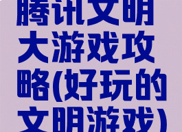 腾讯文明大游戏攻略(好玩的文明游戏)