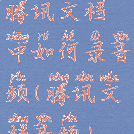 腾讯文档中如何录音频(腾讯文档音频)