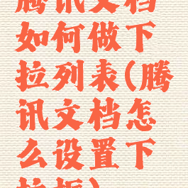 腾讯文档如何做下拉列表(腾讯文档怎么设置下拉框)