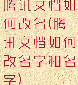 腾讯文档如何改名(腾讯文档如何改名字和名字)