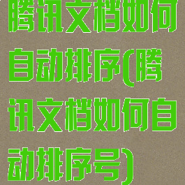 腾讯文档如何自动排序(腾讯文档如何自动排序号)